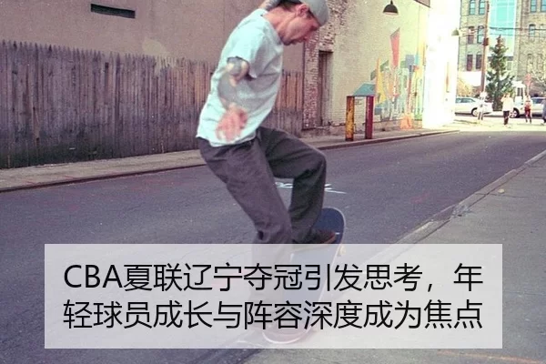 CBA夏联辽宁夺冠引发思考，年轻球员成长与阵容深度成为焦点